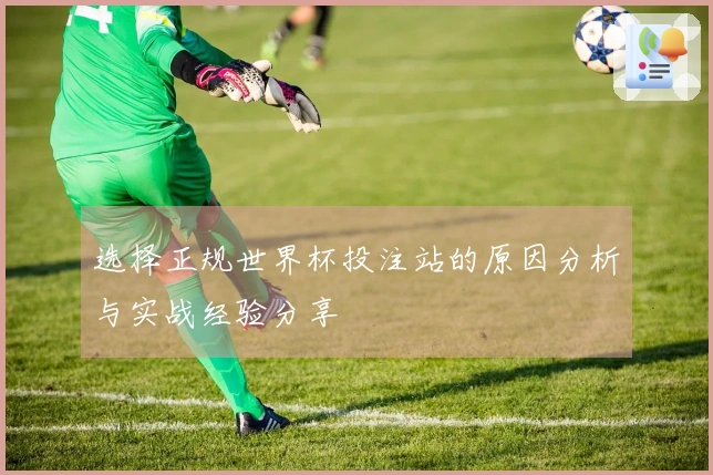 选择正规世界杯投注站的原因分析与实战经验分享